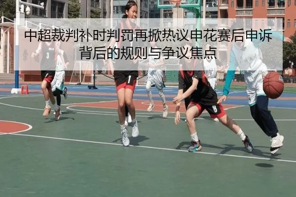 中超裁判补时判罚再掀热议申花赛后申诉背后的规则与争议焦点